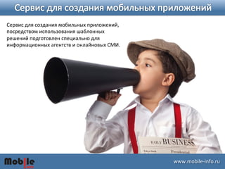 ɷɷ.ǲ-­‐iԴڴ. 
Сервис 
для 
создания 
мобильных 
приложений, 
посредством 
использования 
шаблонных 
решений 
подготовлен 
специально 
для 
информационных 
агентств 
и 
онлайновых 
СМИ. 
 