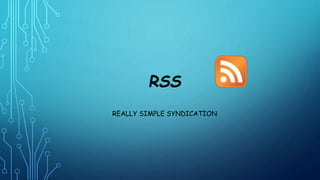 RSS 
REALLY SIMPLE SYNDICATION 
 