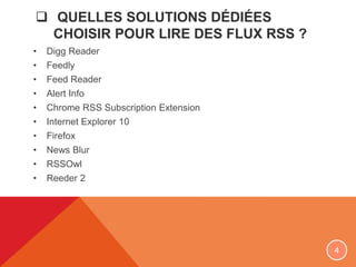  QUELLES SOLUTIONS DÉDIÉES
CHOISIR POUR LIRE DES FLUX RSS ?
• Digg Reader
• Feedly
• Feed Reader
• Alert Info
• Chrome RSS Subscription Extension
• Internet Explorer 10
• Firefox
• News Blur
• RSSOwl
• Reeder 2
4
 