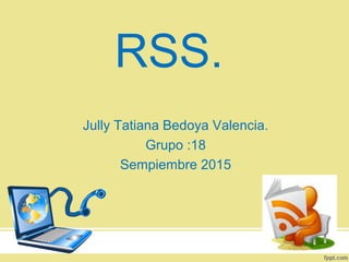 RSS.
Jully Tatiana Bedoya Valencia.
Grupo :18
Sempiembre 2015
 