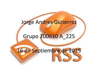 Jorge Andres Gutierrez
Grupo 200610 A_225
16 de Septiembre de 2015
 