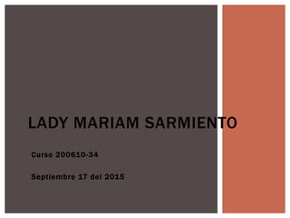 Curso 200610-34
Septiembre 17 del 2015
LADY MARIAM SARMIENTO
 