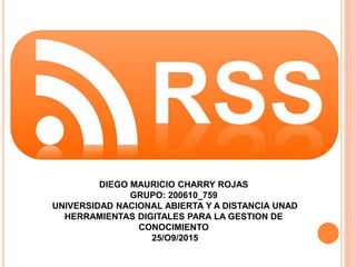 DIEGO MAURICIO CHARRY ROJAS
GRUPO: 200610_759
UNIVERSIDAD NACIONAL ABIERTA Y A DISTANCIA UNAD
HERRAMIENTAS DIGITALES PARA LA GESTION DE
CONOCIMIENTO
25/O9/2015
 