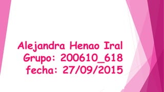 Alejandra Henao Iral
Grupo: 200610_618
fecha: 27/09/2015
 