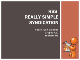 Pedro Juan Viancha
Grupo: 720
Septiembre
RSS
REALLY SIMPLE
SYNDICATION
 