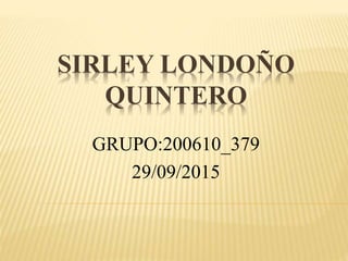 SIRLEY LONDOÑO
QUINTERO
GRUPO:200610_379
29/09/2015
 