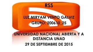 RSS
LUZ MIRYAM VENTO GALVIZ
GRUPO: 200610_25
UNIVERSIDAD NACIONAL ABIERTA Y A
DISTANCIA UNAD
29 DE SEPTIEMBRE DE 2015
 