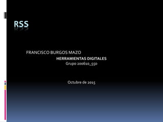 RSS
FRANCISCO BURGOS MAZO
HERRAMIENTAS DIGITALES
Grupo 200610_550
Octubre de 2015
 