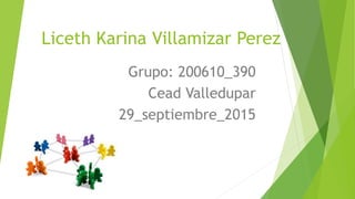 Liceth Karina Villamizar Perez
Grupo: 200610_390
Cead Valledupar
29_septiembre_2015
 