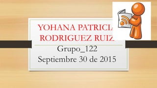 YOHANA PATRICIA
RODRIGUEZ RUIZ
Grupo_122
Septiembre 30 de 2015
 