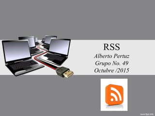 RSS
Alberto Pertuz
Grupo No. 49
Octubre /2015
 