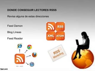 DONDE CONSEGUIR LECTORES RSSS
Revisa alguna de estas direcciones
Feed Demon
Blog Líneas
Feed Reader