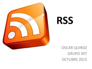 RSS
OSCAR QUIROZ
GRUPO 307
OCTUBRE 2015
 