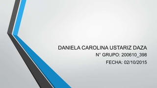 DANIELA CAROLINA USTARIZ DAZA
N° GRUPO: 200610_398
FECHA: 02/10/2015
 
