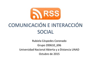 COMUNICACIÓN E INTERACCIÓN
SOCIAL
Rubiela Céspedes Coronado
Grupo 200610_696
Universidad Nacional Abierta y a Distancia UNAD
Octubre de 2015
 