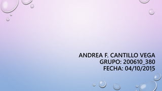 ANDREA F. CANTILLO VEGA
GRUPO: 200610_380
FECHA: 04/10/2015
 