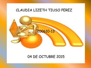 CLAUDIA LIZETH TIUSO PEREZ
200610-13
04 DE OCTUBRE 2015
 