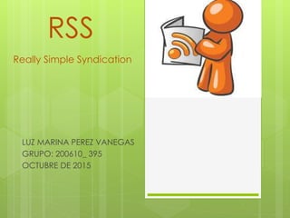 RSS
LUZ MARINA PEREZ VANEGAS
GRUPO: 200610_ 395
OCTUBRE DE 2015
Really Simple Syndication
 