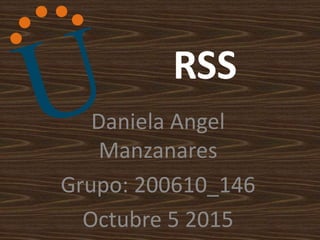 RSS
Daniela Angel
Manzanares
Grupo: 200610_146
Octubre 5 2015
 