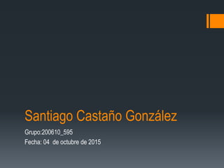 Santiago Castaño González
Grupo:200610_595
Fecha: 04 de octubre de 2015
 