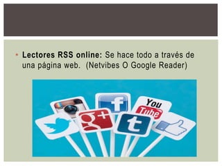 • Lectores RSS online: Se hace todo a través de
una página web. (Netvibes O Google Reader)
 