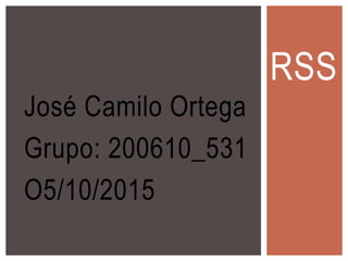 José Camilo Ortega
Grupo: 200610_531
O5/10/2015
RSS
 