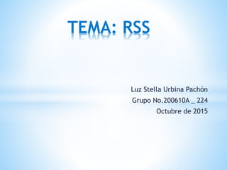 Luz Stella Urbina Pachón
Grupo No.200610A _ 224
Octubre de 2015
TEMA: RSS
 