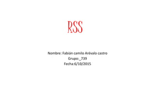 RSS
Nombre: Fabián camilo Arévalo castro
Grupo:_739
Fecha:6/10/2015
 