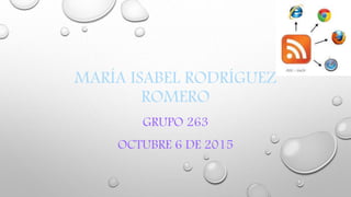 MARÍA ISABEL RODRÍGUEZ
ROMERO
GRUPO 263
OCTUBRE 6 DE 2015
 