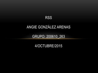 RSS
ANGIE GONZÁLEZ ARENAS
GRUPO: 200610_263
4/OCTUBRE/2015
 