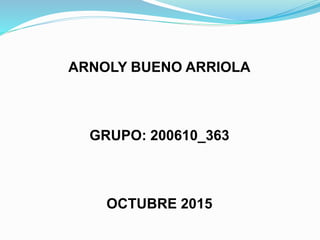 ARNOLY BUENO ARRIOLA
GRUPO: 200610_363
OCTUBRE 2015
 