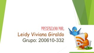 PRESENTADO POR:
Leidy Viviana Giraldo
Grupo: 200610-332
 