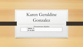 Karen Geraldine
Gonzalez
Herramientas digitales
200610_71
07-10-2015
 