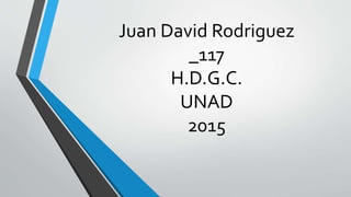 Juan David Rodriguez
_117
H.D.G.C.
UNAD
2015
 