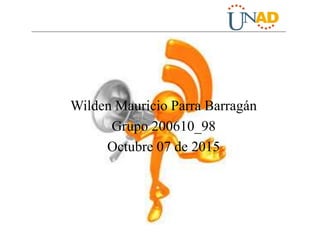 Wilden Mauricio Parra Barragán
Grupo 200610_98
Octubre 07 de 2015
 
