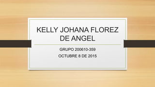 KELLY JOHANA FLOREZ
DE ANGEL
GRUPO 200610-359
OCTUBRE 8 DE 2015
 