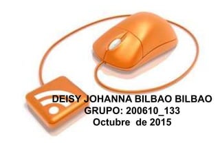 DEISY JOHANNA BILBAO BILBAO
GRUPO: 200610_133
Octubre de 2015
 