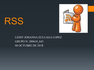 RSS
LEIDY JOHANNA ZULUAGA LOPEZ
GRUPO N. 200610_643
08 OCTUBRE DE 2015
 