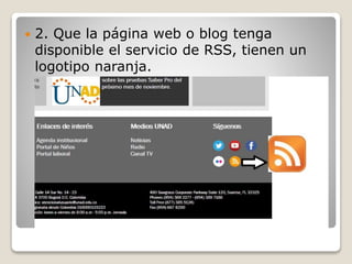  2. Que la página web o blog tenga
disponible el servicio de RSS, tienen un
logotipo naranja.
 