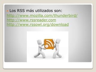  Los RSS más utilizados son:
http://www.mozilla.com/thunderbird/
http://www.rssreader.com
http://www.rssowl.org/download
 