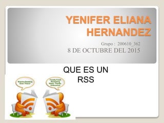 YENIFER ELIANA
HERNANDEZ
Grupo : 200610_362
8 DE OCTUBRE DEL 2015
QUE ES UN
RSS
 