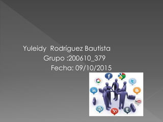 Yuleidy Rodríguez Bautista
Grupo :200610_379
Fecha: 09/10/2015
 