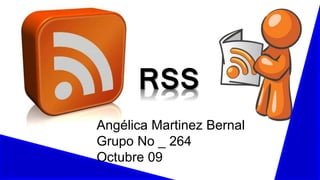 RSS
Angélica Martinez Bernal
Grupo No _ 264
Octubre 09
 
