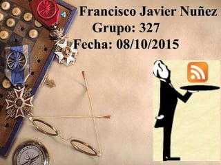 Francisco Javier NuñezFrancisco Javier Nuñez
Grupo: 327Grupo: 327
Fecha: 08/10/2015Fecha: 08/10/2015
 