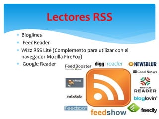  Bloglines
 FeedReader
 Wizz RSS Lite (Complemento para utilizar con el
navegador Mozilla FireFox)
 Google Reader
Lectores RSS
 