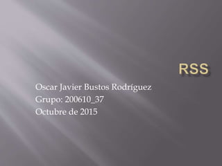 Oscar Javier Bustos Rodríguez
Grupo: 200610_37
Octubre de 2015
 