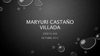 MARYURI CASTAÑO
VILLADA
200610-636
OCTUBRE 2015
 
