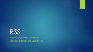 RSS
JULIO CESAR GARCÍA GARNICA
10 DE OCTUBRE DEL 2015 GRUPO: 224
 
