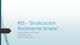 RSS - "Sindicación
Realmente Simple"
Selene Vanessa Cañar Criollo
Grupo 200610_293
09 de Octubre de 2015
 