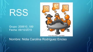 Grupo: 200610_189
Fecha: 09/10/2015
Nombre: Nidia Carolina Rodríguez Enciso
RSS
 